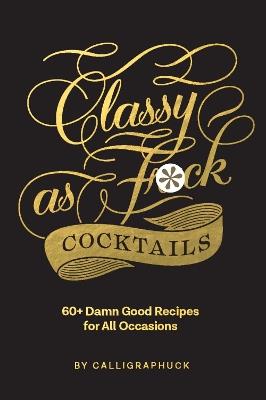 Classy as Fuck Cocktails: 60+ Damn Good Recipes for All Occasions - cover
