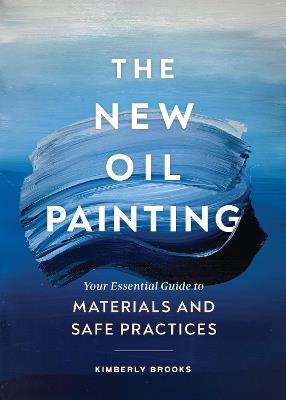 The New Oil Painting: Your Essential Guide to Materials and Safe Practices - Kimberly Brooks - cover