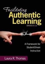 Facilitating Authentic Learning, Grades 6-12: A Framework for Student-Driven Instruction