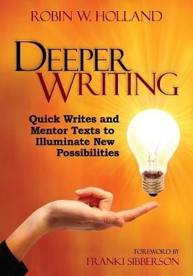 Deeper Writing: Quick Writes and Mentor Texts to Illuminate New Possibilities - Robin W. Holland - cover