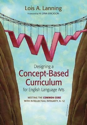 Designing a Concept-Based Curriculum for English Language Arts: Meeting the Common Core With Intellectual Integrity, K-12 - Lois A. Lanning - cover