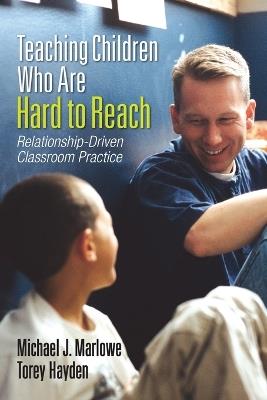 Teaching Children Who Are Hard to Reach: Relationship-Driven Classroom Practice - Michael J. Marlowe,Torey Hayden - cover