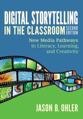 Digital Storytelling in the Classroom: New Media Pathways to Literacy, Learning, and Creativity - Jason B. Ohler - cover
