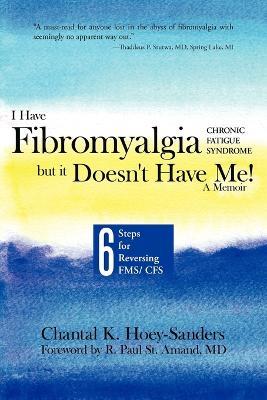 I Have Fibromyalgia / Chronic Fatigue Syndrome, But It Doesn't Have Me! a Memoir: Six Steps for Reversing Fms/ Cfs - Chantal K Hoey-Sanders - cover