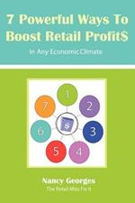 7 Powerful Ways to Boost Retail Profits....in Any Economic Climate: The New Rules a Successful, Profitable Business Requires Skill, Planning & Strateg