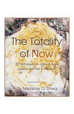 The Totality of Now: 30 Techniques to Achieve Inner Peace and Live in the Now - Dr Melanie O'Shea - cover