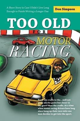 Too Old for Motor Racing: A Short Story in Case I Didn't Live Long Enough to Finish Writing a Longer One - Don Simpson - cover