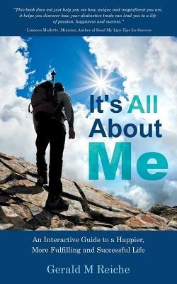 It's All about Me: An Interactive Guide to a Happier, More Fulfilling and Successful Life - Gerald M Reiche - cover