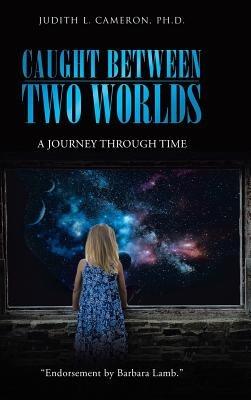 Caught Between Two Worlds: A Journey Through Time - Judith L Cameron Ph D - cover