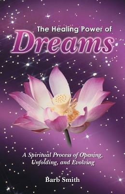 The Healing Power of Dreams: A Spiritual Process of Opening, Unfolding, and Evolving - Barb Smith - cover