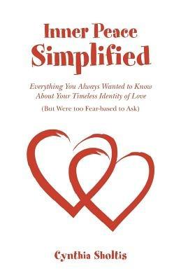 Inner Peace Simplified: Everything You Always Wanted to Know about Your Timeless Identity of Love (But Were Too Fear-Based to Ask) - Cynthia Sholtis - cover