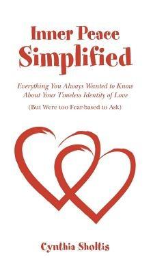 Inner Peace Simplified: Everything You Always Wanted to Know about Your Timeless Identity of Love (But Were Too Fear-Based to Ask) - Cynthia Sholtis - cover