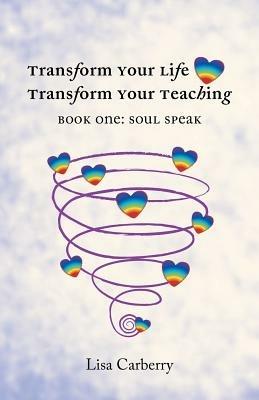 Transform Your Life, Transform Your Teaching: Book 1: Soul Speak - Lisa Carberry - cover