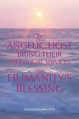 The Angelic Host Bring Their Individual Services for Humanity's Blessing - Ph D Stevie Lee Honaker - cover