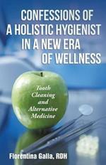 Confessions of a Holistic Hygienist in a New Era of Wellness: Tooth Cleaning and Alternative Medicine