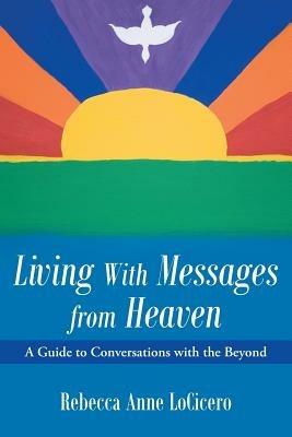 Living With Messages from Heaven: A Guide to Conversations with the Beyond - Rebecca Anne Locicero - cover