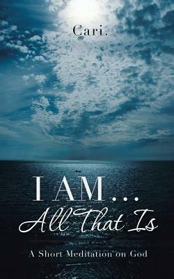 I AM ... All That Is: A Short Meditation on God - Cari - cover
