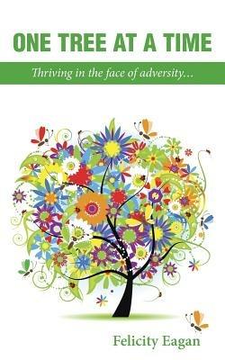 One Tree at a Time: Thriving in the face of adversity... - Felicity Eagan - cover