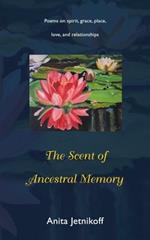 The Scent of Ancestral Memory: Poems on spirit, grace, place, love and relationships
