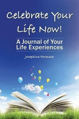 Celebrate Your Life Now!: A Journal of Your Life Experiences - Josephine Formosa - cover
