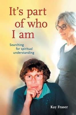 It's Part of Who I Am: Searching for Spiritual Understanding - Kay Fraser - cover