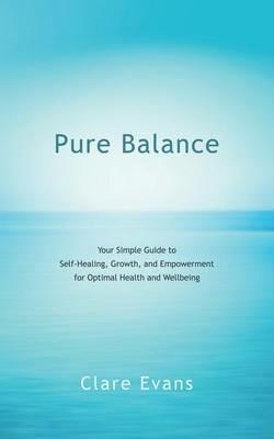 Pure Balance: Your Simple Guide to Self-Healing, Growth, and Empowerment for Optimal Health and Wellbeing - Clare Evans - cover