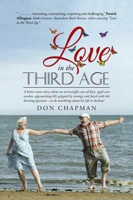 Love in the Third Age: A Bitter Sweet Story about an Overweight, Out-Of-Love, Aged Care Worker, Approaching 60, Gripped by Revenge and Faced with the Burning Question - To Do Something about His Life or Decline?do Something about His Life or Decline? - Don Chapman - cover