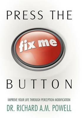 Press the Fix Me Button: Improve Your Life Through Perception Modification - Richard Richard Powell - cover
