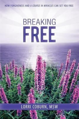 Breaking Free: How Forgiveness and a Course in Miracles Can Set You Free - Lorri Coburn - cover