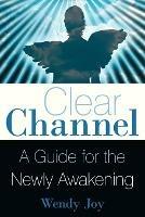 Clear Channel: A Guide for the Newly Awakening - Wendy Joy - cover