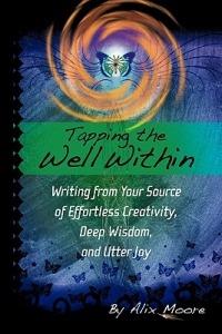 Tapping the Well Within: Writing from Your Source of Effortless Creativity, Deep Wisdom, and Utter Joy - Alix Moore - cover