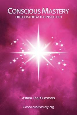 Conscious Mastery: Freedom from the Inside Out - Astara Teal Summers - cover