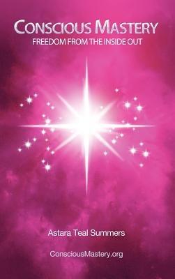 Conscious Mastery: Freedom from the Inside Out - Astara Teal Summers - cover