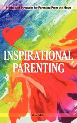 Inspirational Parenting: Stories and Strategies for Parenting from the Heart - Kate Miller - cover