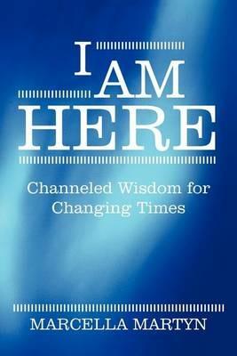 I Am Here: Channeled Wisdom for Changing Times - Marcella Martyn - cover