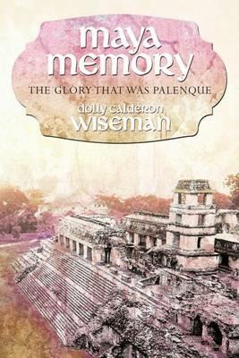 Maya Memory: The Glory That Was Palenque - Dolly Calderon Wiseman - cover