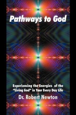 Pathways to God: Experiencing the Energies of the Living God in Your Everyday Life - Robert J Newton - cover
