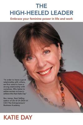 The High-Heeled Leader: Embrace Your Feminine Power in Life and Work - Katie Day - cover