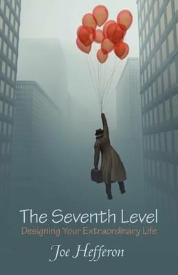 The Seventh Level: Designing Your Extraordinary Life - Joe Hefferon - cover