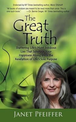 The Great Truth: Shattering Life's Most Insidious Lies That Sabotage Your Happieness - Janet Pfeiffer - cover
