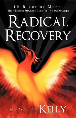 Radical Recovery: 12 Recovery Myths: The Addiction Survivor's Guide to the Twelve Steps - Kelly - cover