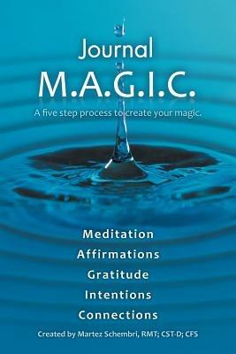 Journal M.A.G.I.C.: A Five Step Process to Create Your Magic. - Martez Schembri Rmt Cst-D Cfs - cover