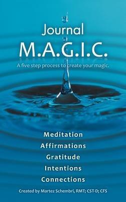 Journal M.A.G.I.C.: A Five Step Process to Create Your Magic. - Martez Schembri Rmt Cst-D Cfs - cover