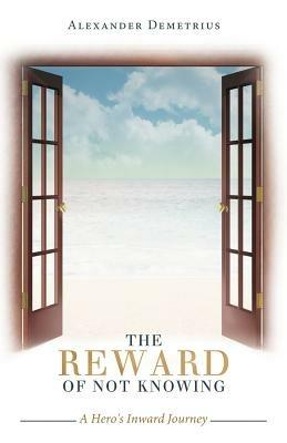 The Reward of Not Knowing: A Hero's Inward Journey - Alexander Demetrius - cover