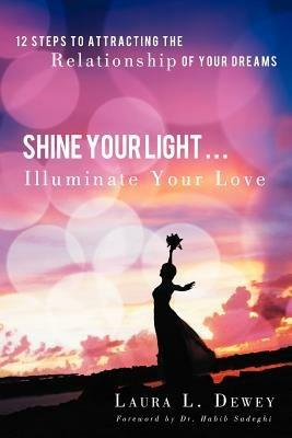 Shine Your Light ... Illuminate Your Love: 12 Steps to Attracting the Relationship of Your Dreams - Laura L Dewey - cover