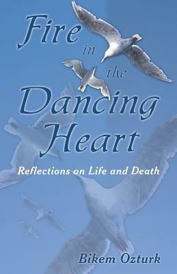Fire In The Dancing Heart: Reflections on Life and Death - Bikem Ozturk - cover