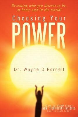 Choosing Your Power: Becoming Who You Deserve to Be, at Home and in the World! - Wayne D Pernell - cover