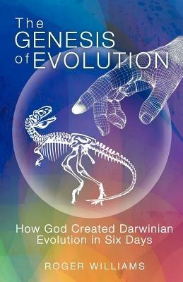 The Genesis of Evolution: How God Created Darwinian Evolution in Six Days - Roger Williams - cover