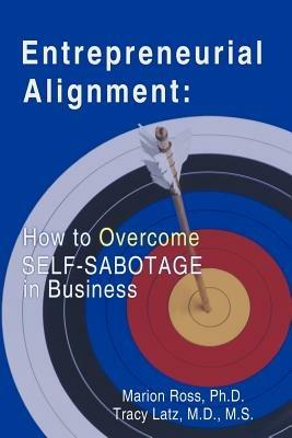Entrepreneurial Alignment: How to Overcome Self-Sabotage in Business - Ph D Marion Ross,M DM S Tracy Latz,Ph D Marion Ross - cover