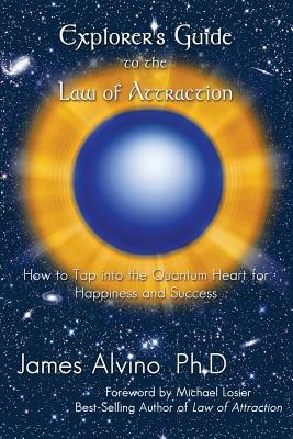 Explorer's Guide to the Law of Attraction: How to Tap Into the Quantum-Heart for Happiness and Success - James Alvino - cover